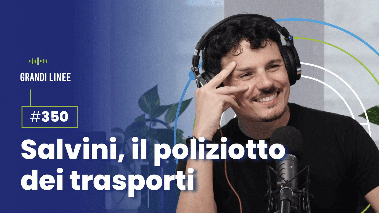 Ep. 350 - Salvini, il poliziotto dei trasporti