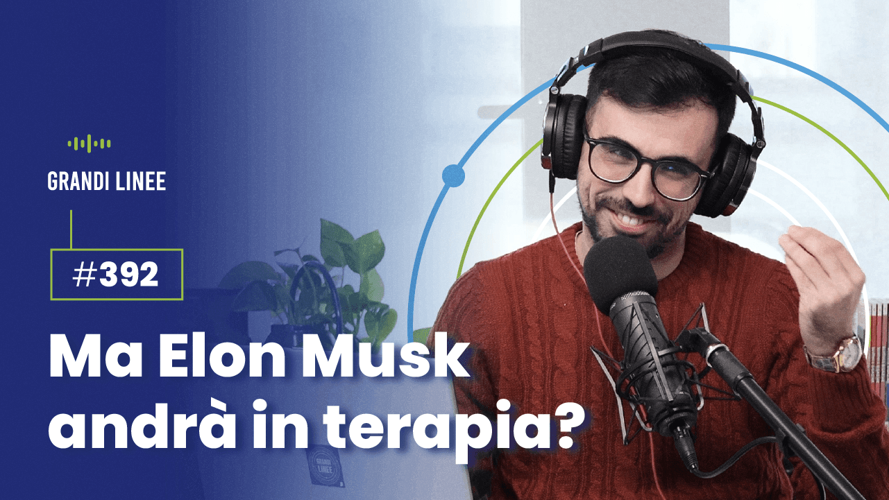 Ep. 392 - Ma Elon Musk andrà in terapia?