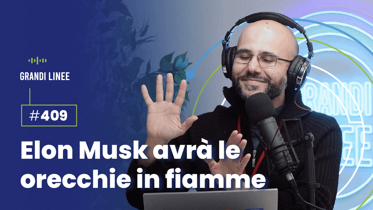 Ep. 409 – Elon Musk avrà le orecchie in fiamme