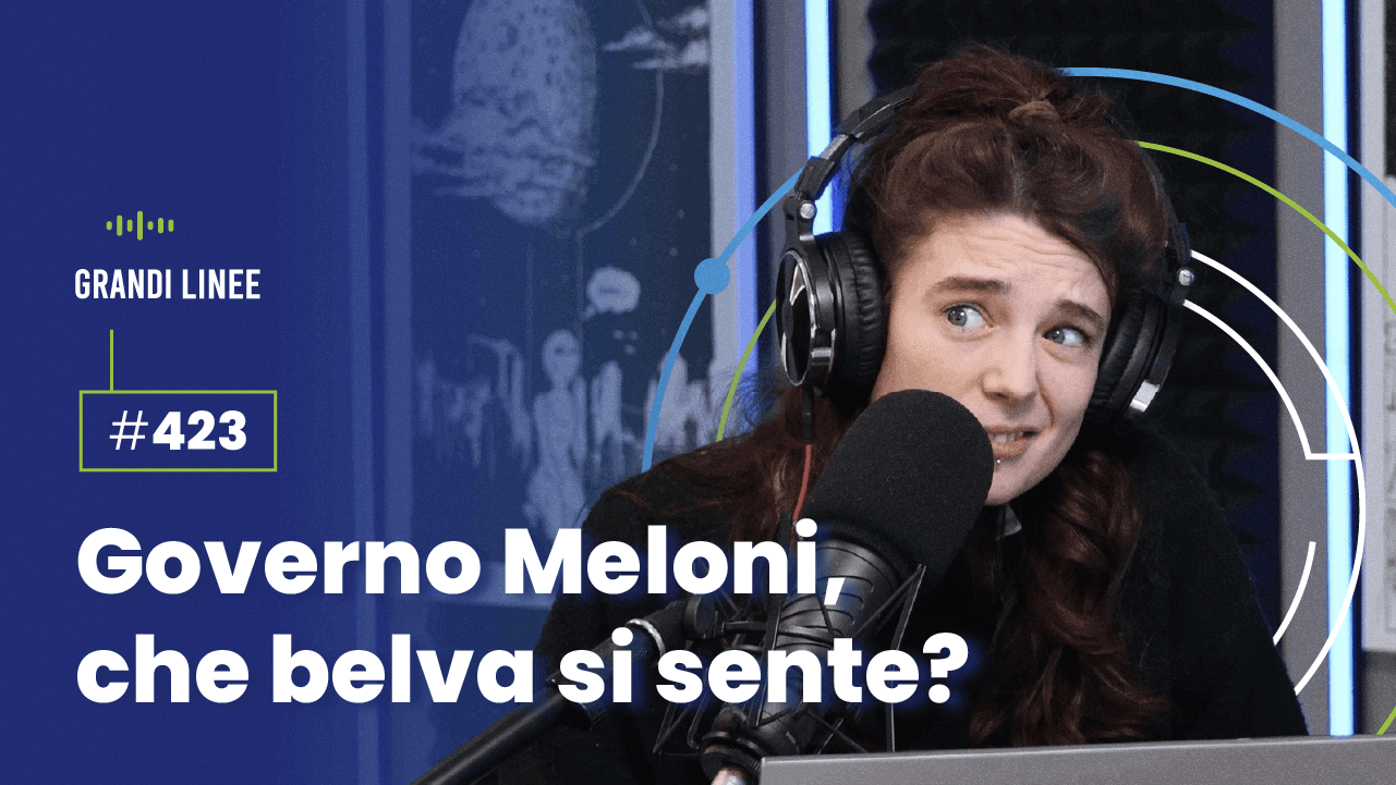 Ep. 423 - Governo Meloni, che belva si sente?