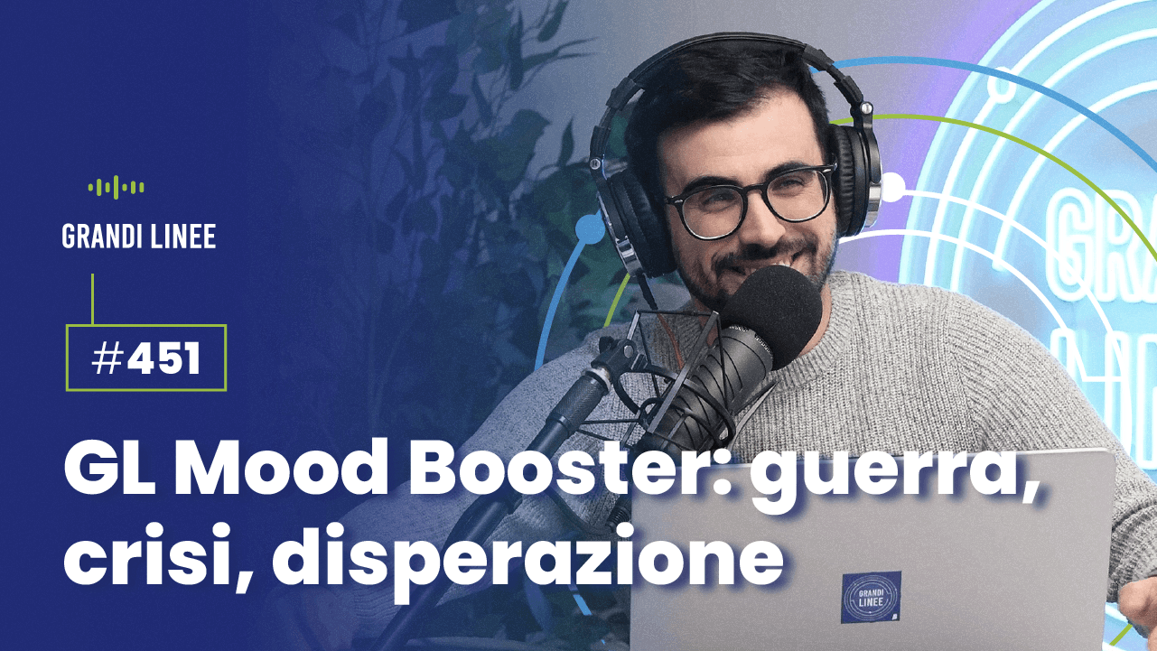 Ep. 451 - GL Mood Booster: guerra, crisi, disperazione