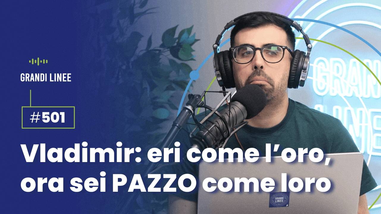Ep. 501 - Vladimir: eri come l’oro, ora sei PAZZO come loro