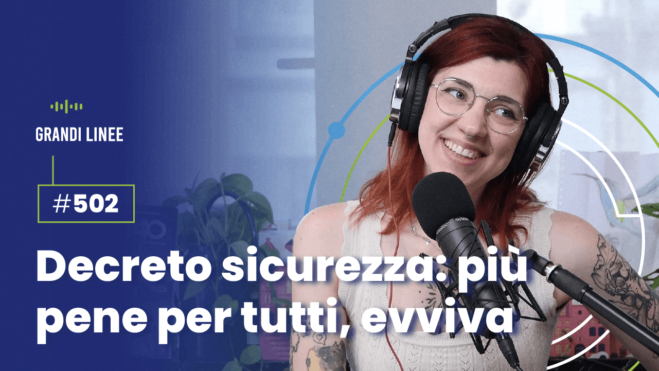 Ep. 502 - Decreto sicurezza: più pene per tutti, evviva