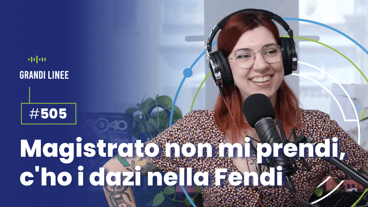 Ep. 505 - Magistrato non mi prendi, c'ho i dazi nella Fendi