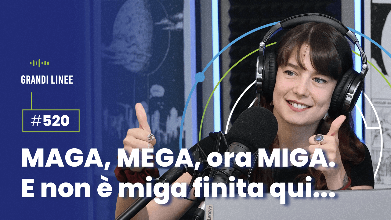 Ep. 520 - MAGA, MEGA, ora MIGA. E non è miga finita qui…