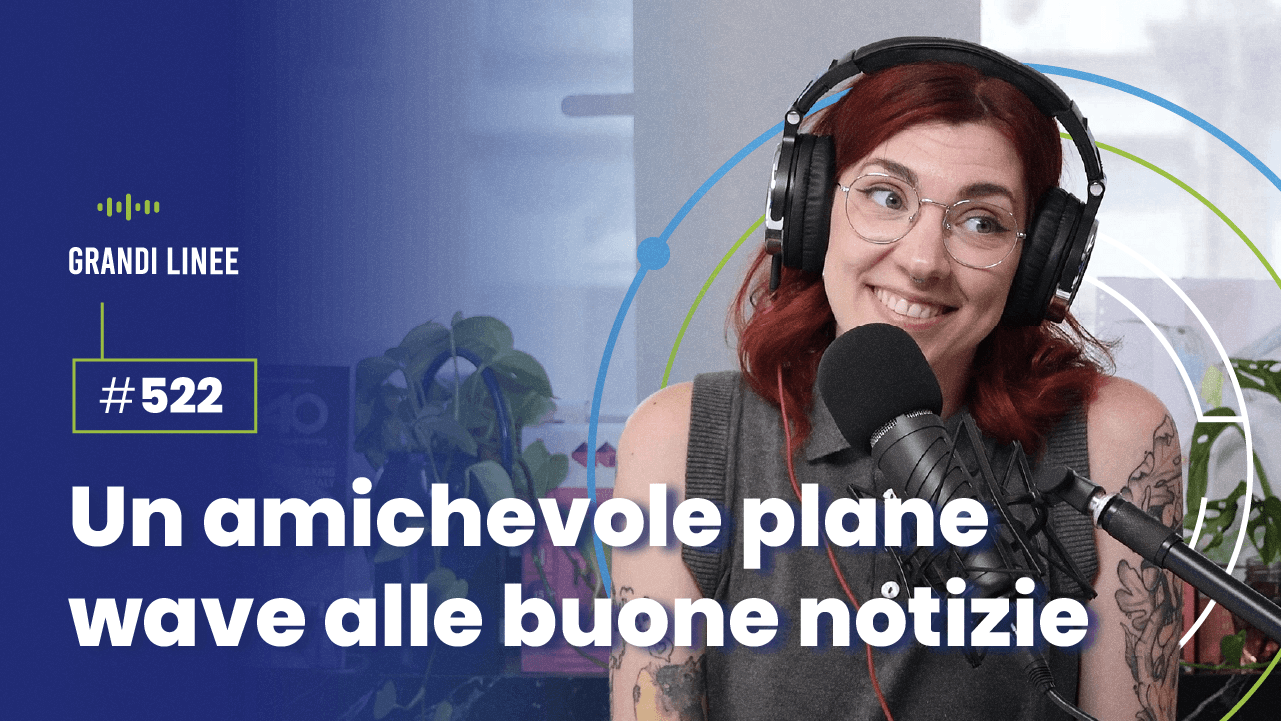 Ep. 522 - Un amichevole plane wave alle buone notizie