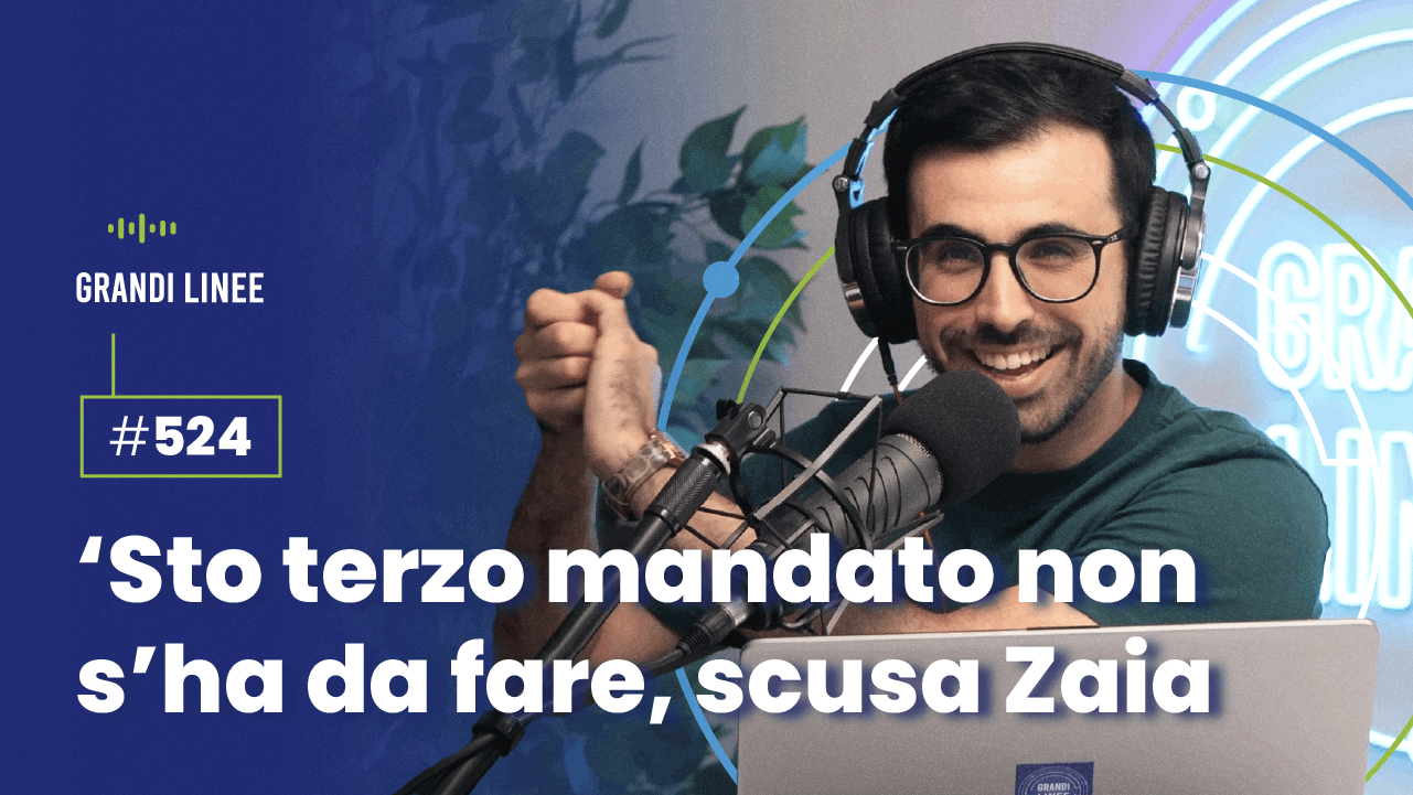 Ep. 524 - ‘Sto terzo mandato non s’ha da fare, scusa Zaia