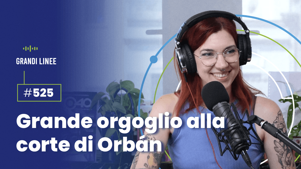 Ep. 525 - Grande orgoglio alla corte di Orbán