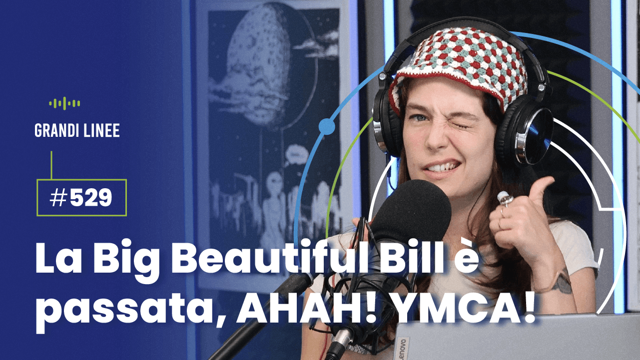 Ep. 529 - La Big Beautiful Bill è passata, AHAH! YMCA!