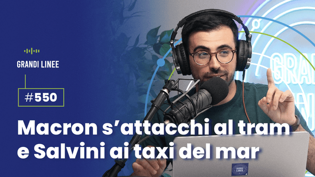 Ep. 550 - Macron s’attacchi al tram e Salvini ai taxi del mar