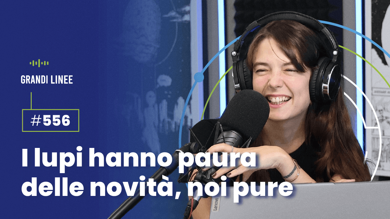 Ep. 556 - I lupi hanno paura delle novità, noi pure