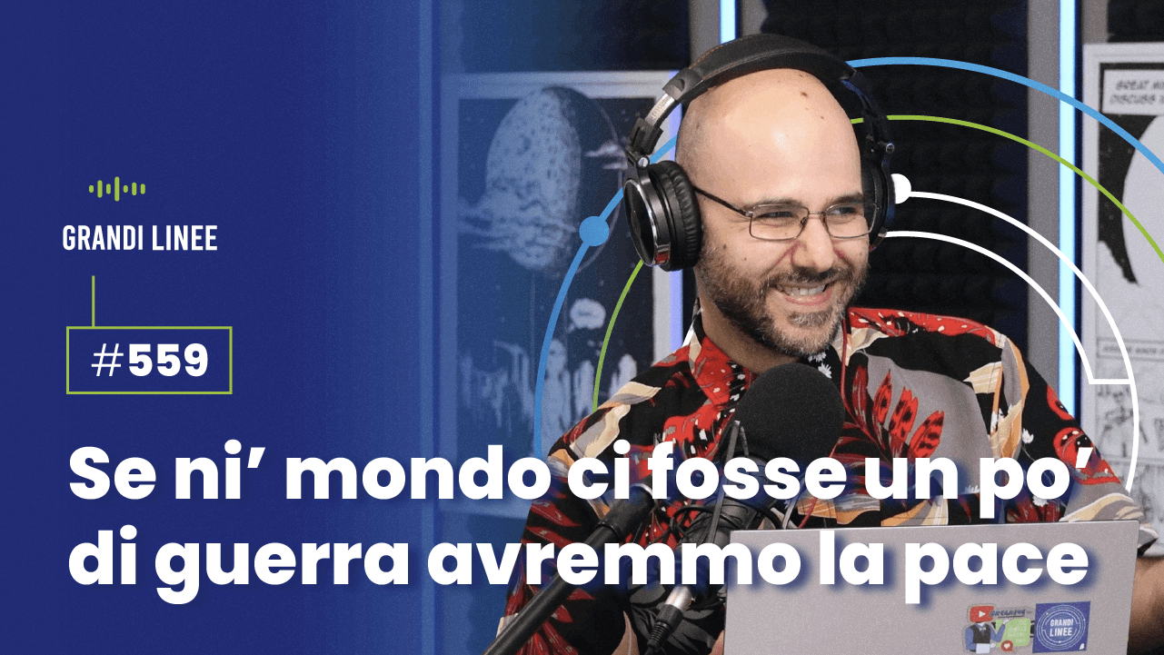 Ep. 559 - Se ni’ mondo ci fosse un po’ di guerra avremmo la pace