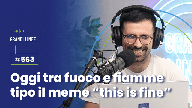 Ep. 563 – Oggi tra fuoco e fiamme tipo il meme “this is fine”