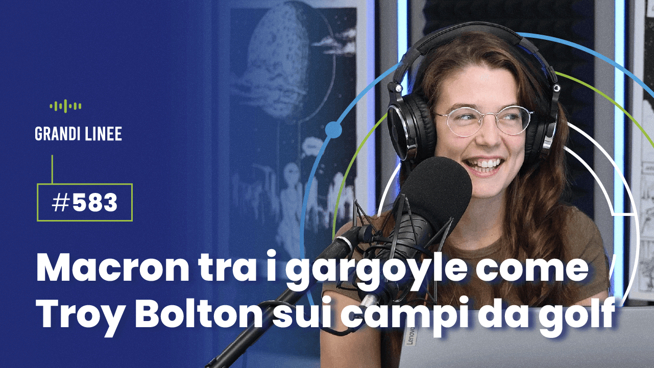 Ep. 583 - Macron tra i gargoyle come Troy Bolton sui campi da golf
