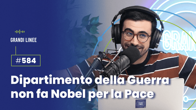 Ep. 584 - Dipartimento della Guerra non fa Nobel per la Pace