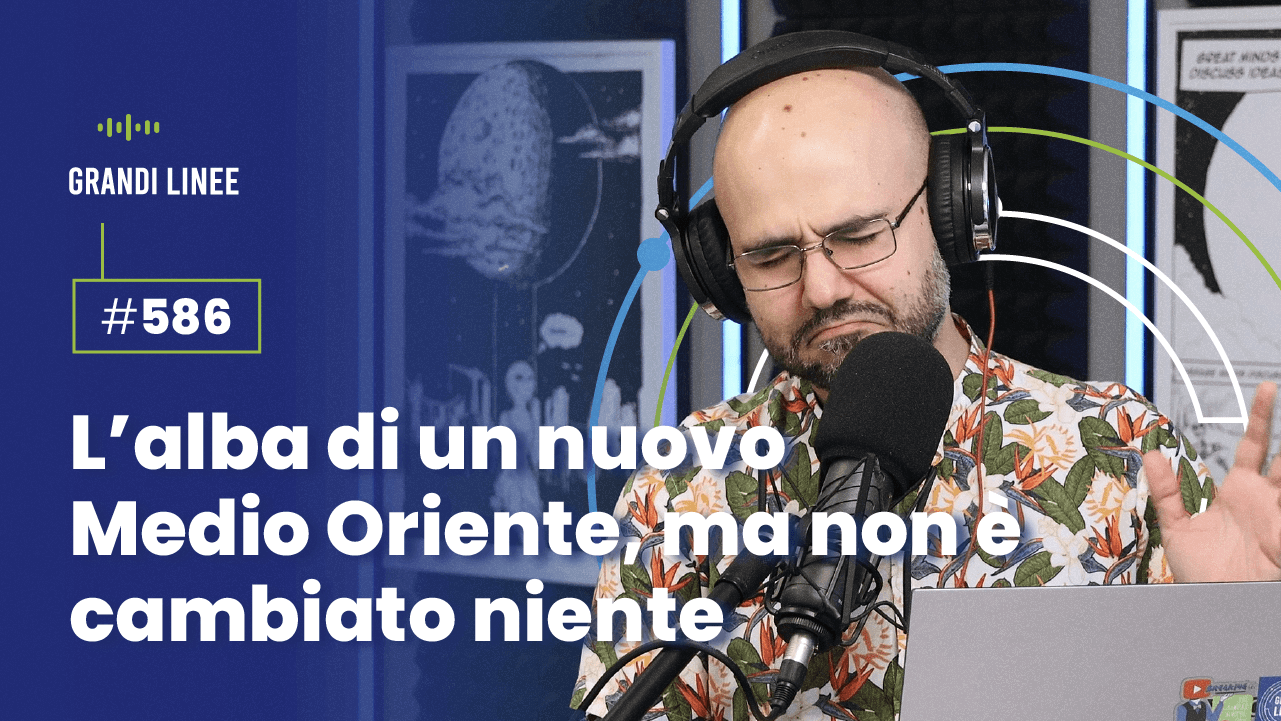 Ep. 586 - L’alba di un nuovo Medio Oriente, ma non è cambiato niente