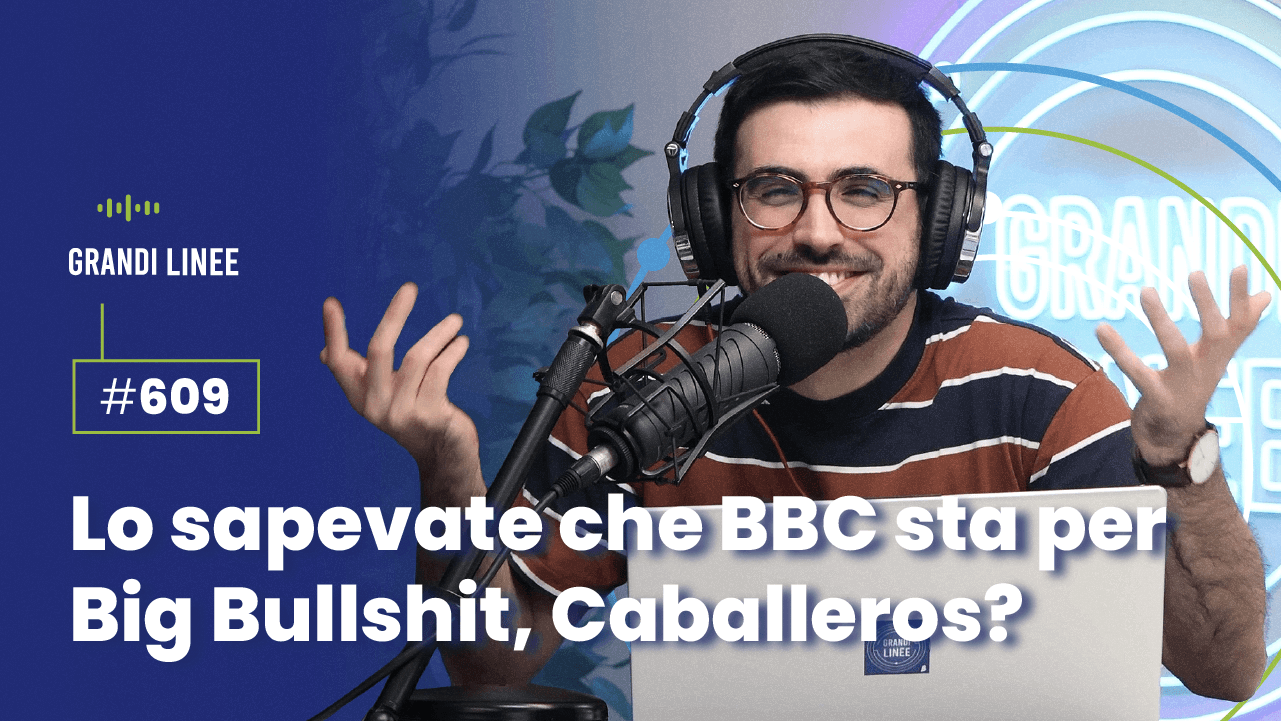 Ep. 609 - Lo sapevate che BBC sta per Big Bullshit, Caballeros?