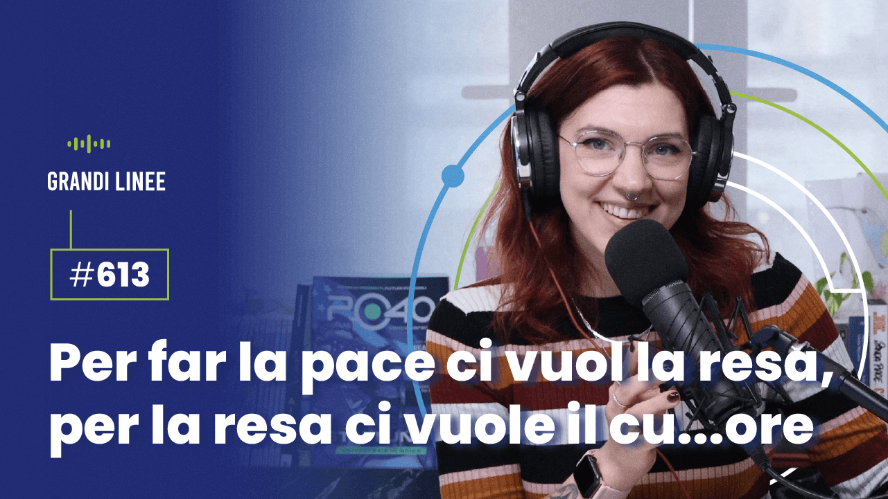 Ep. 613 - Per far la pace ci vuol la resa, per far la resa ci vuole il cu… ore