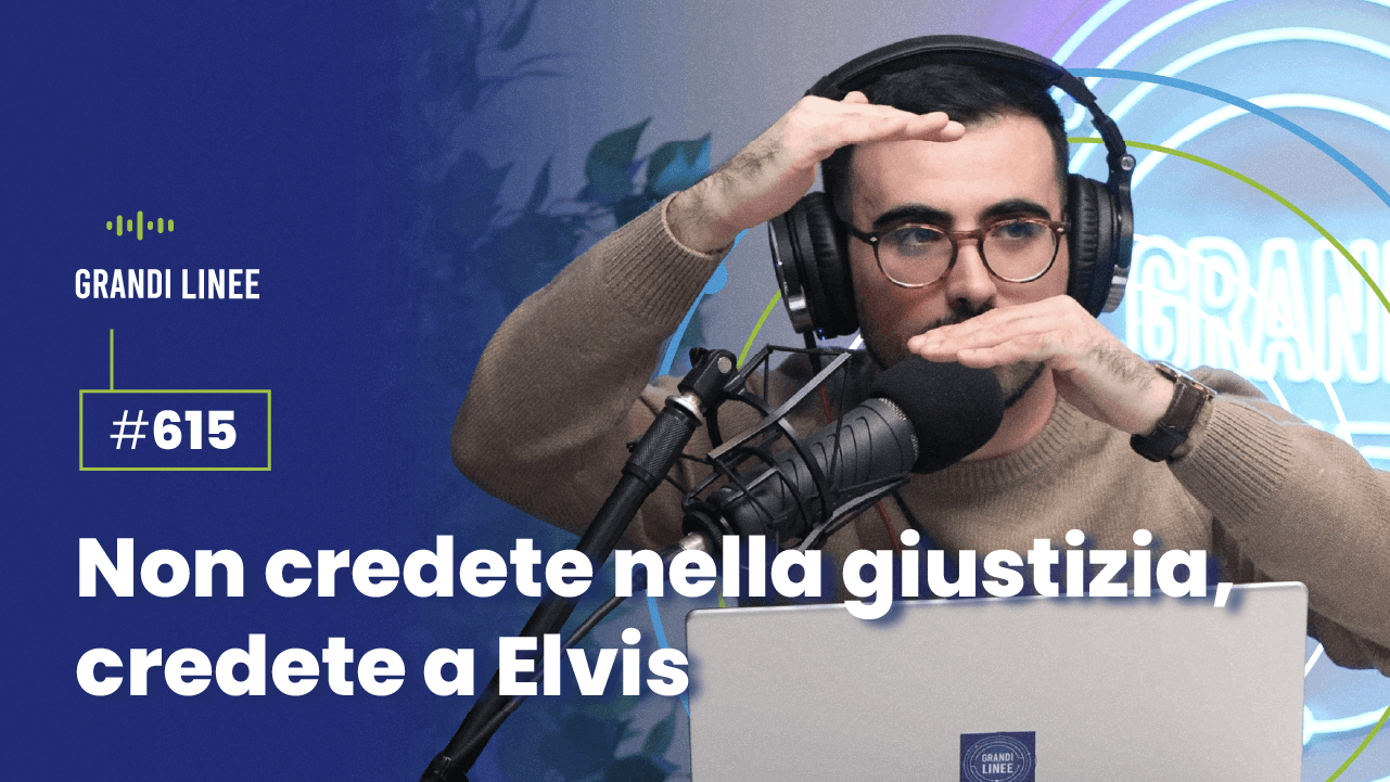 Ep. 615 - Non credete nella giustizia, credete a Elvis