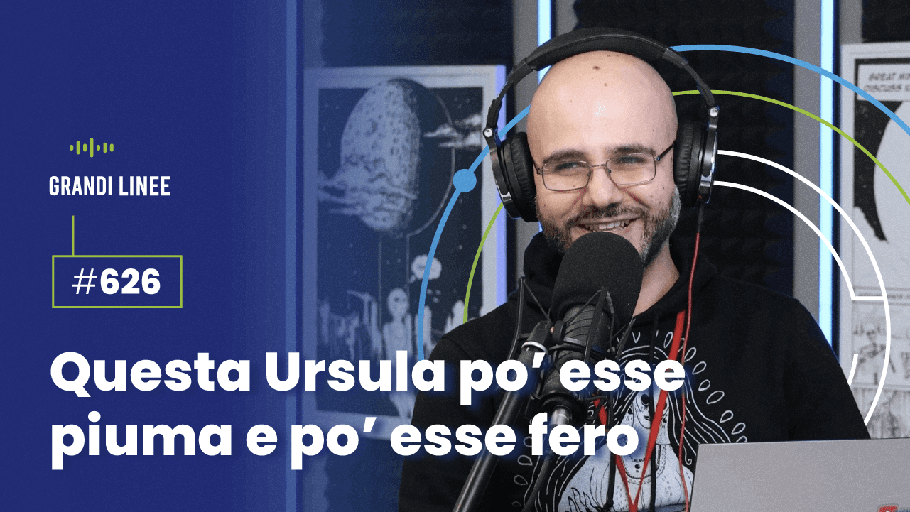 Ep. 626 - Questa Ursula po’ esse piuma e po’ esse fero