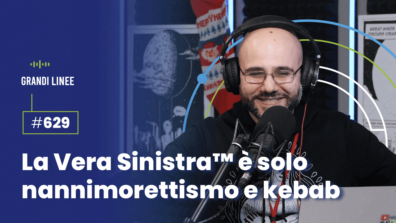 Ep. 629 - La Vera Sinistra™ è solo nannimorettismo e kebab