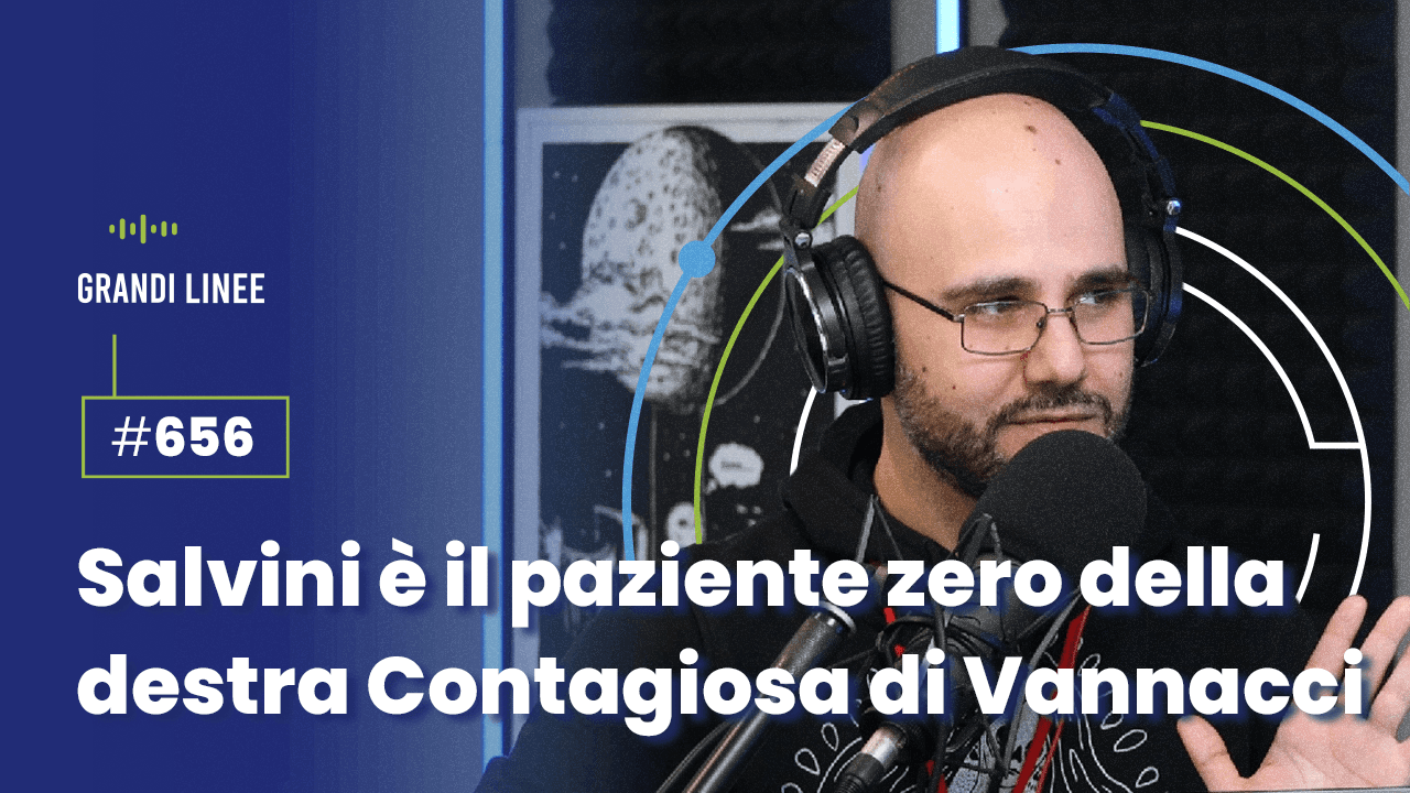 Ep. 656 - Salvini è il paziente zero della destra Contagiosa di Vannacci