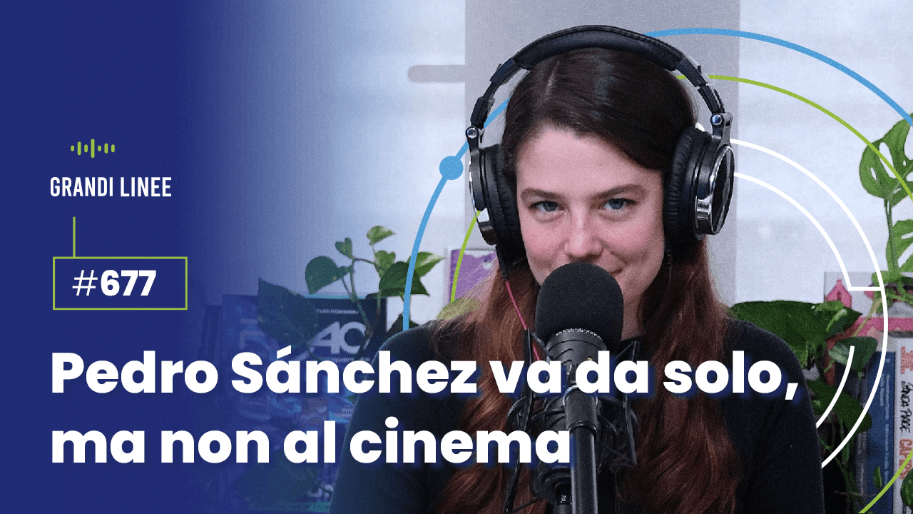 Ep. 677 - Pedro Sánchez va da solo, ma non al cinema