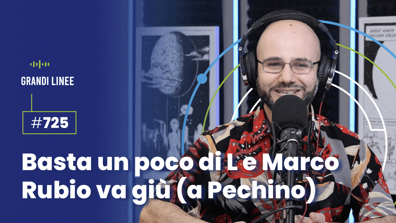 Ep. 725 - Basta un poco di L e Marco Rubio va giù (a Pechino)