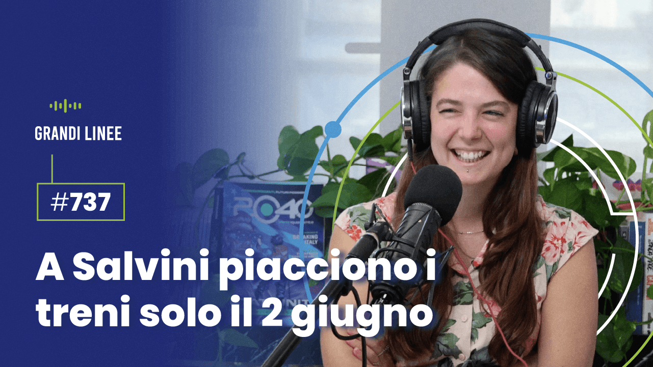 Ep. 737 - A Salvini piacciono i treni solo il 2 giugno