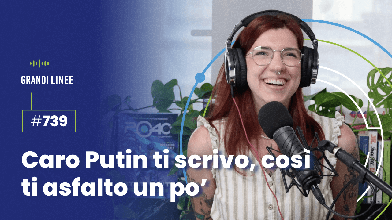 Ep. 739 - Caro Putin ti scrivo, così ti asfalto un po’
