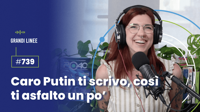 Ep. 739 - Caro Putin ti scrivo, così ti asfalto un po’