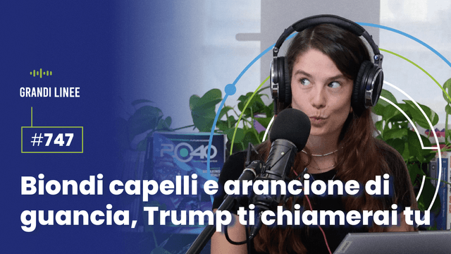 Ep. 747 - Biondi capelli e arancione di guancia, Trump ti chiamerai tu
