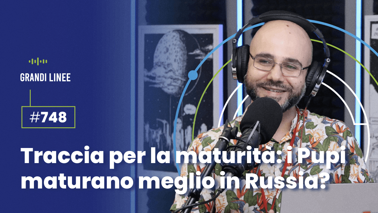Ep. 748 - Traccia per la maturità: i Pupi maturano meglio in Russia?