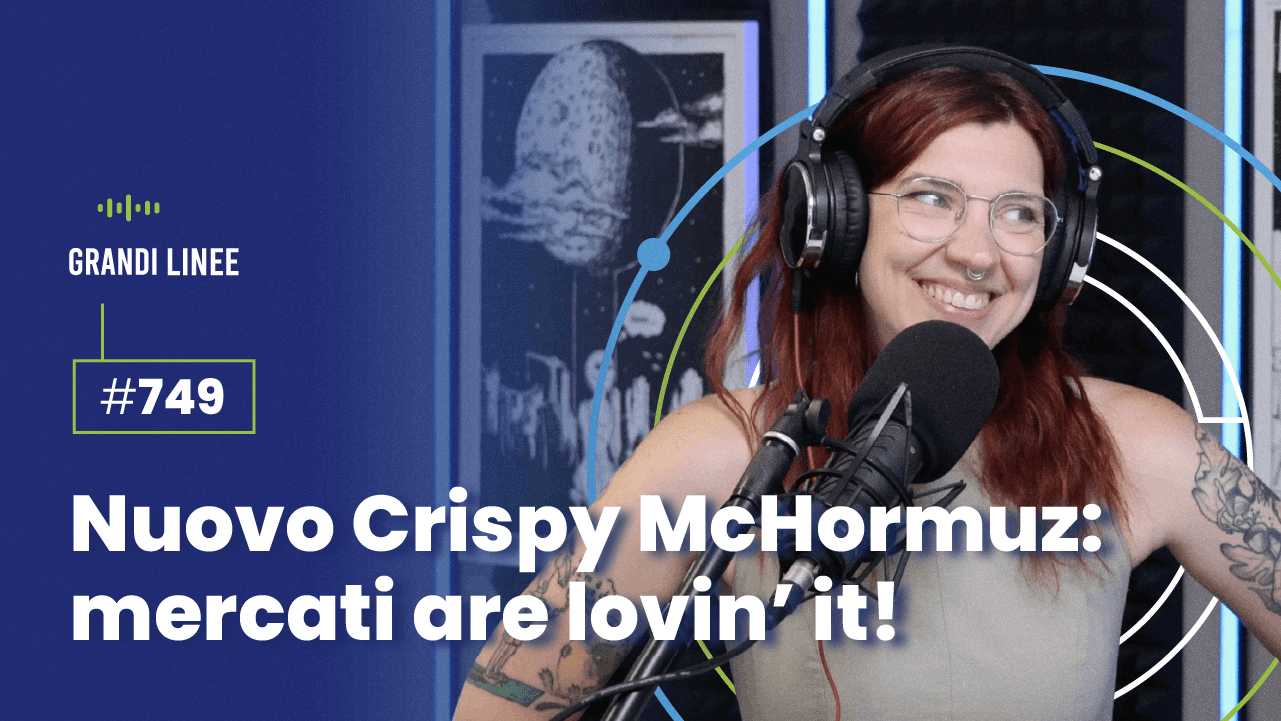 Ep. 749 - Nuovo Crispy McHormuz: mercati are lovin’ it!