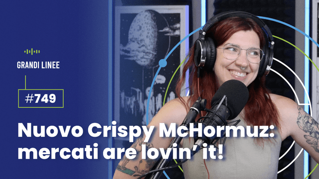 Ep. 749 - Nuovo Crispy McHormuz: mercati are lovin’ it!