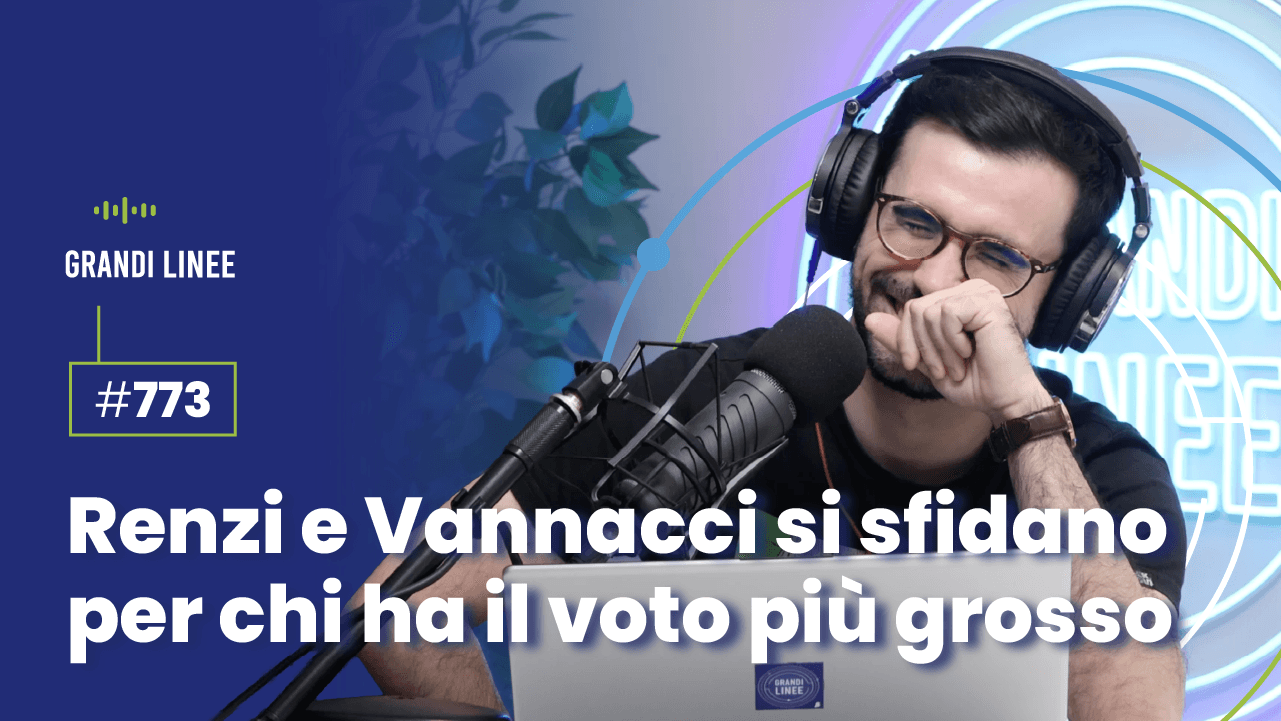 Ep. 773 - Renzi e Vannacci si sfidano per chi ha il voto più grosso