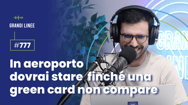 Ep. 777 - In aeroporto dovrai stare finché una green card non compare
