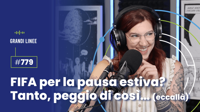 Ep. 779 - FIFA per la pausa estiva? Tanto, peggio di così… (eccallà)