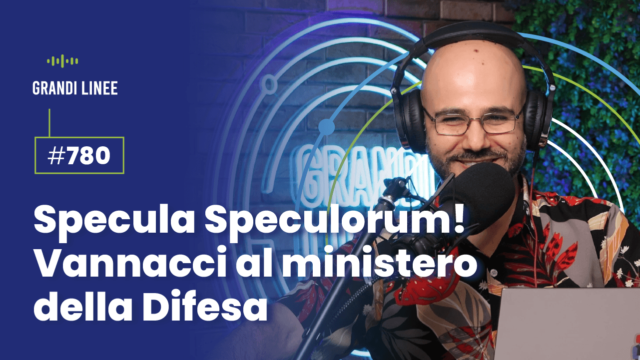 Ep. 780 - Specula Speculorum! Vannacci al ministero della Difesa