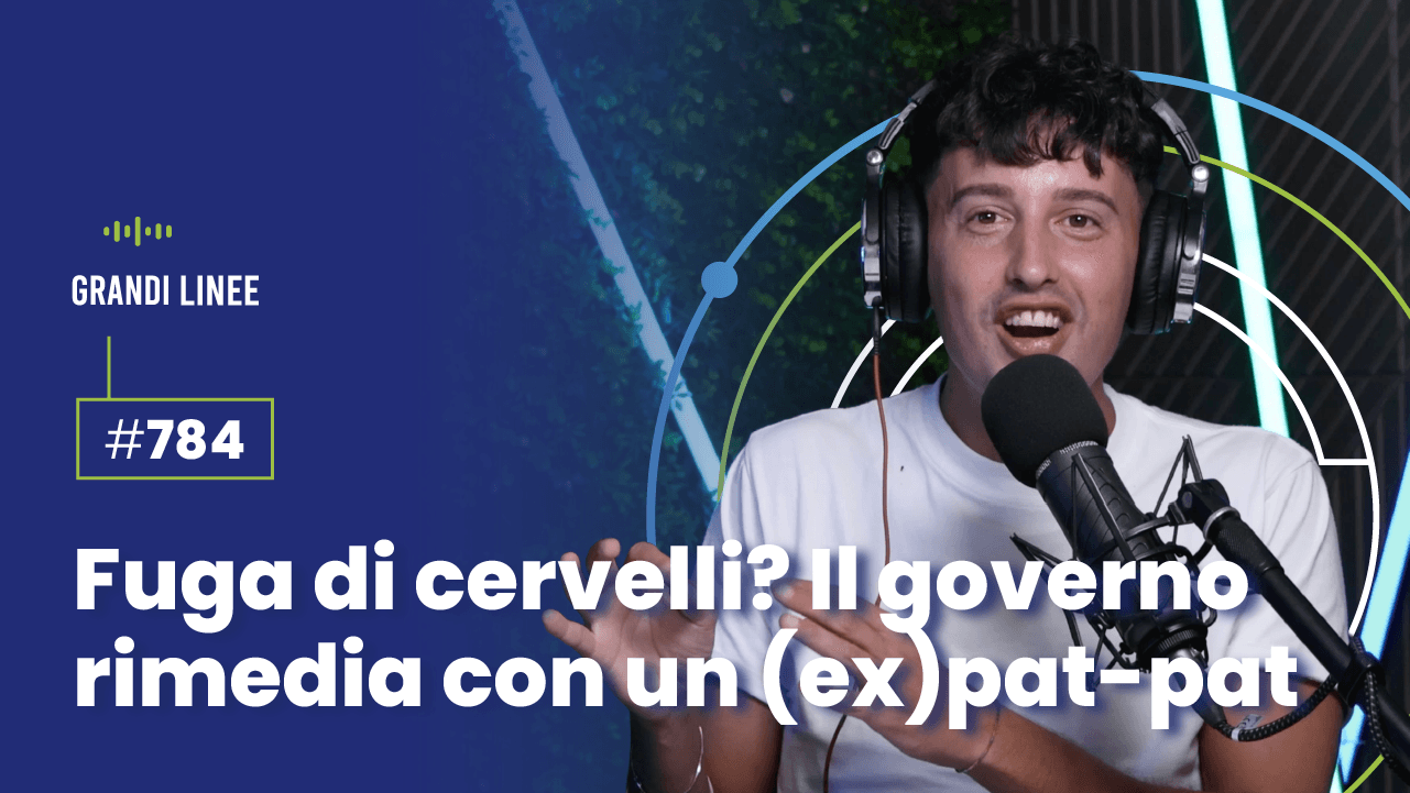 Ep. 784 - Fuga di cervelli? Il governo rimedia con un (ex)pat-pat