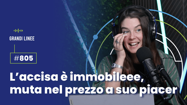 Ep. 805 - L’accisa è immobileee, muta nel prezzo a suo piacer