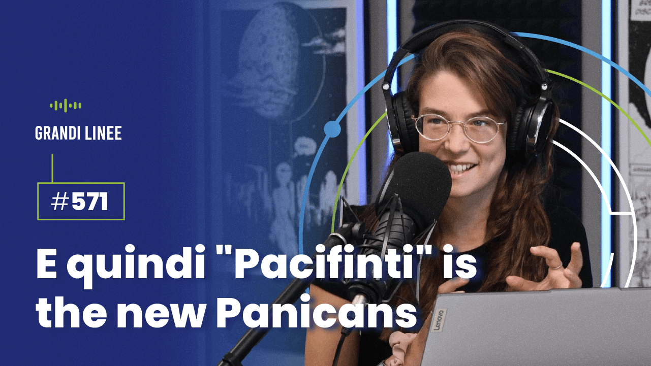 Ep. 571 - E quindi "Pacifinti" is the new Panicans