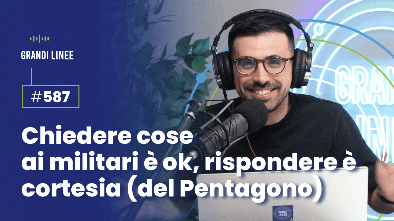 Ep. 587 - Chiedere cose ai militari è ok, rispondere è cortesia (del Pentagono)