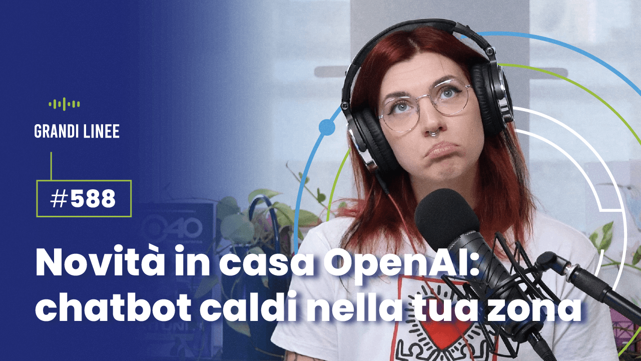 Ep. 588 - Novità in casa OpenAI: chatbot caldi nella tua zona