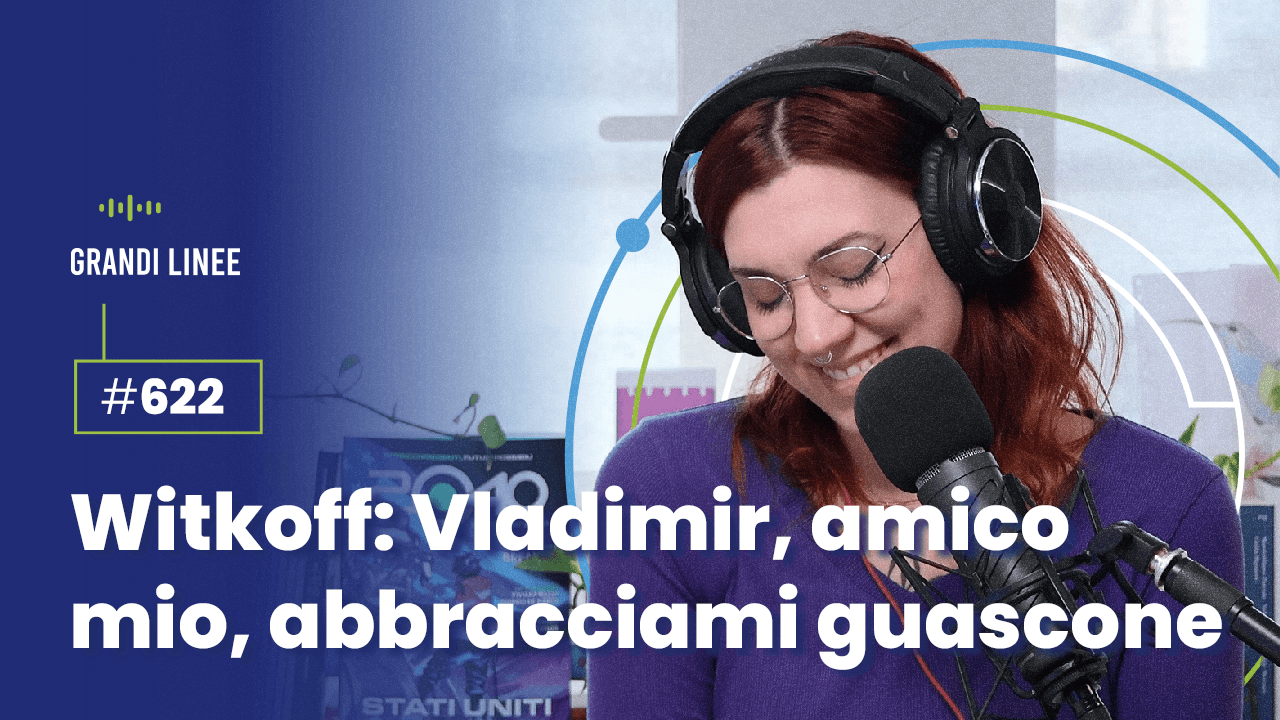 Ep. 622 - Witkoff: “Vladimir, amico mio, abbracciami guascone”