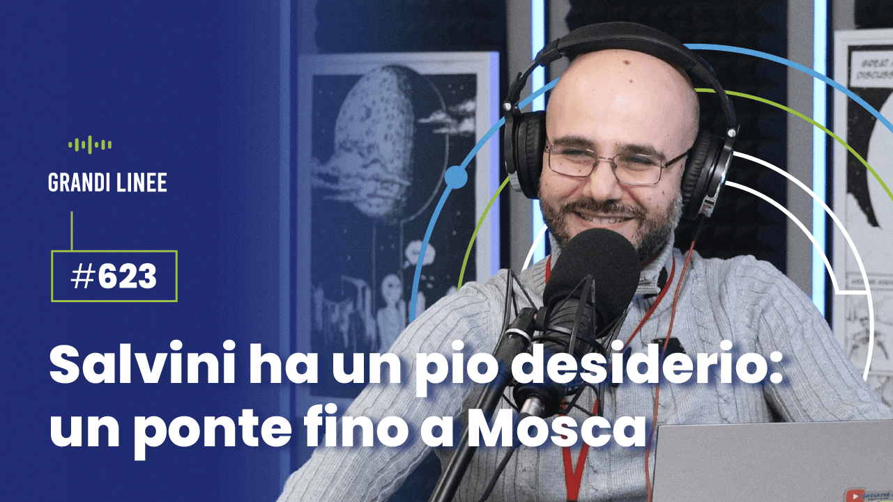 Ep. 623 - Salvini ha un pio desiderio: un ponte fino a Mosca