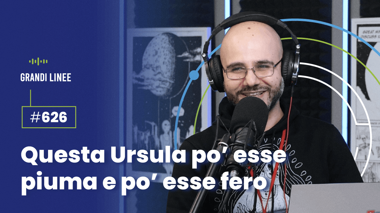 Ep. 626 - Questa Ursula po’ esse piuma e po’ esse fero