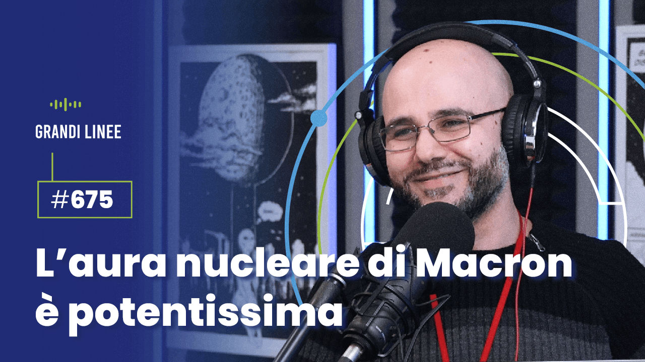 Ep. 675 - L’aura nucleare di Macron è potentissima