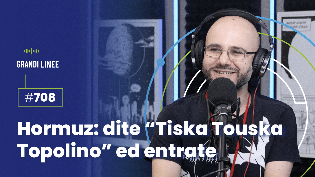 Ep. 708 - Hormuz: dite “Tiska Touska Topolino” ed entrate