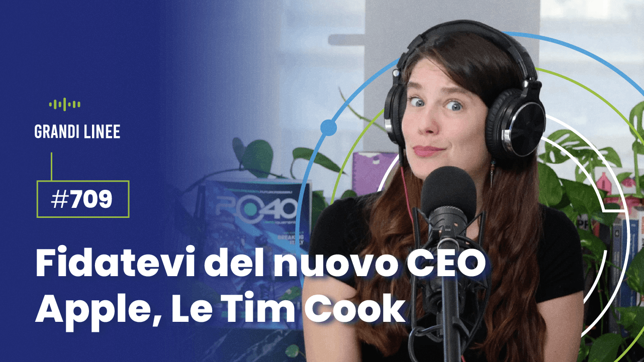 Ep. 709 - Fidatevi del nuovo CEO Apple, Le Tim Cook